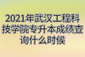 2021年武漢工程科技學(xué)院專升本成績查詢什么時(shí)候