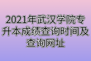 2021年武漢學(xué)院專升本成績查詢時(shí)間及查詢網(wǎng)址