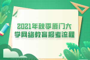 2021年秋季廈門大學網(wǎng)絡教育報考流程