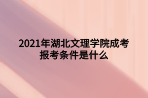 2021年湖北文理學(xué)院成考報(bào)考條件是什么