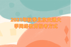 2021年秋季北京交通大學(xué)網(wǎng)絡(luò)教育報(bào)考方式