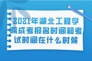 2021年湖北工程學(xué)院成考報(bào)名時(shí)間和考試時(shí)間在什么時(shí)候