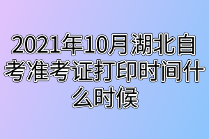 2021年10月湖北自考準考證打印時間什么時候