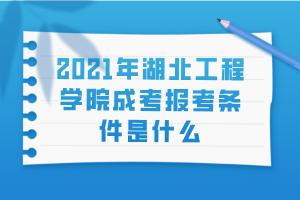 2021年湖北工程學(xué)院成考報考條件是什么