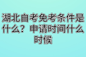 湖北自考免考條件是什么？申請時間什么時候