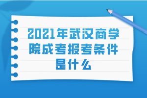 2021年武漢商學(xué)院成考報(bào)考條件是什么