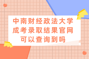 中南財經(jīng)政法大學(xué)成考錄取結(jié)果官網(wǎng)可以查詢到嗎