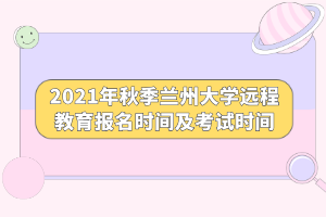 2021年秋季蘭州大學(xué)遠(yuǎn)程教育報(bào)名時間及考試時間