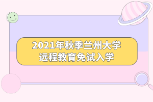 2021年秋季蘭州大學遠程教育免試入學