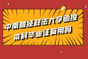 中南財(cái)經(jīng)政法大學(xué)函授本科畢業(yè)證有用嗎