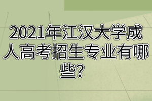 2021年江漢大學(xué)成人高考招生專業(yè)有哪些？