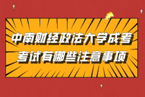 中南財經(jīng)政法大學(xué)成考考試有哪些注意事項