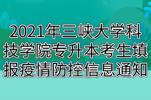 2021年三峽大學(xué)科技學(xué)院專升本考生填報(bào)疫情防控信息通知