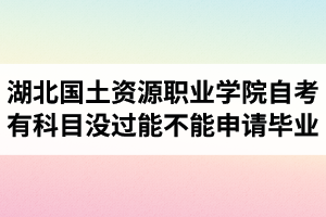 湖北國(guó)土資源職業(yè)學(xué)院自考有科目沒過(guò)能不能申請(qǐng)畢業(yè)？