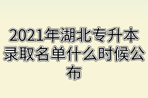 2021年湖北專(zhuān)升本錄取名單什么時(shí)候公布