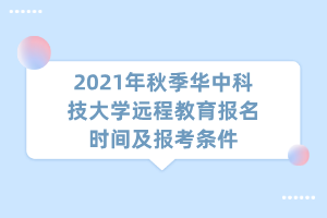 2021年秋季華中科技大學(xué)遠(yuǎn)程教育報名時間及報考條件