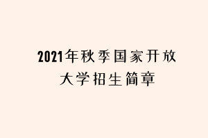 2021年秋季國家開放大學招生簡章