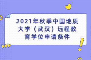 2021年秋季中國地質(zhì)大學(xué)（武漢）遠程教育學(xué)位申請條件