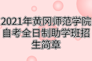 2021年黃岡師范學(xué)院自考全日制助學(xué)班招生簡章