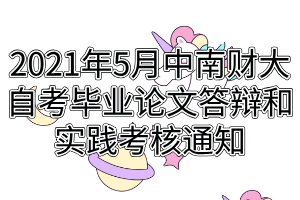 2021年5月中南財經(jīng)政法大學(xué)自考畢業(yè)論文答辯和實踐考核通知