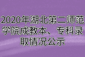 2020年湖北第二師范學院成教本、?？其浫∏闆r公示