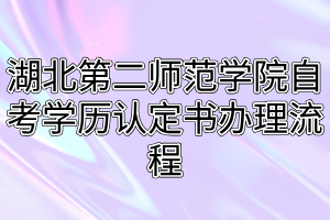 湖北第二師范學院自考學歷認定書辦理流程