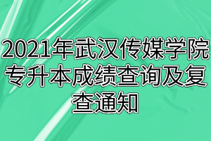 2021年武漢傳媒學(xué)院專(zhuān)升本成績(jī)查詢(xún)及復(fù)查通知