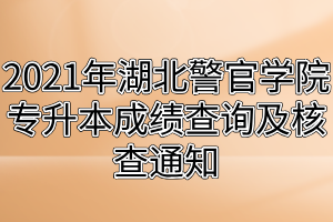 2021年湖北警官學(xué)院專升本成績(jī)查詢及核查通知