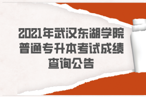 2021年武漢東湖學院普通專升本考試成績查詢公告