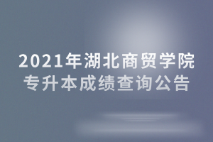 2021年湖北商貿(mào)學(xué)院專升本成績查詢公告