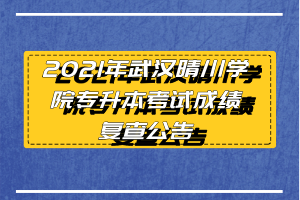 2021年武漢晴川學(xué)院專升本考試成績(jī)復(fù)查公告