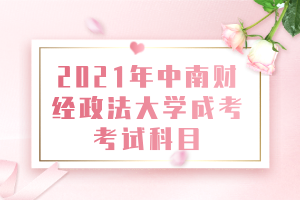 2021年中南財經(jīng)政法大學成考考試科目