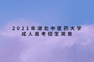 2021年湖北中醫(yī)藥大學(xué)成人高考招生簡(jiǎn)章