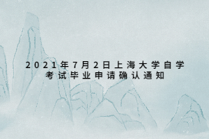 2021年7月2日上海大學(xué)自學(xué)考試畢業(yè)申請確認通知