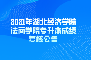 2021年湖北經(jīng)濟(jì)學(xué)院法商學(xué)院專升本成績復(fù)核公告