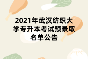 2021年武漢紡織大學專升本考試預錄取名單公告