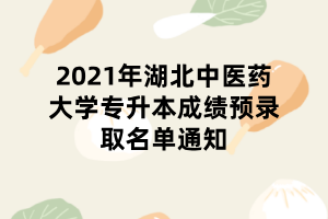 2021年湖北中醫(yī)藥大學(xué)專(zhuān)升本成績(jī)預(yù)錄取名單通知