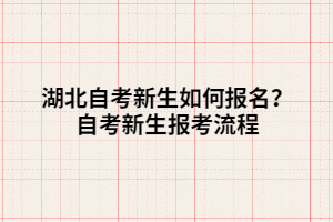 湖北自考新生如何報(bào)名？自考新生報(bào)考流程