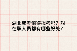 湖北成考值得報考嗎？對在職人員都有哪些好處？