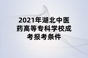 2021年湖北中醫(yī)藥高等?？茖W(xué)校成考報(bào)考條件