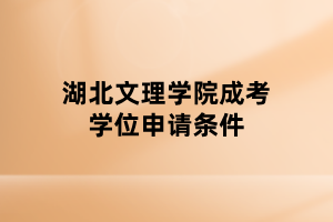 湖北文理學(xué)院成考學(xué)位申請(qǐng)條件