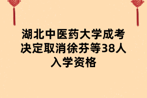 湖北中醫(yī)藥大學(xué)成考決定取消徐芬等38人入學(xué)資格