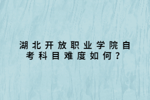 湖北開放職業(yè)學(xué)院自考科目難度如何？