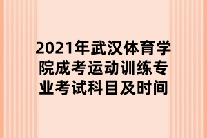 2021年武漢體育學(xué)院成考運動訓(xùn)練專業(yè)考試科目及時間