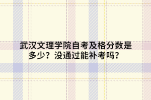 武漢文理學(xué)院自考及格分數(shù)是多少？沒通過能補考嗎？