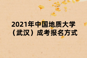 2021年中國地質(zhì)大學（武漢）成考報名方式