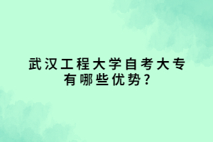 武漢工程大學(xué)自考大專有哪些優(yōu)勢_