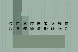 漢口學院自考文憑可以考教師資格證嗎？