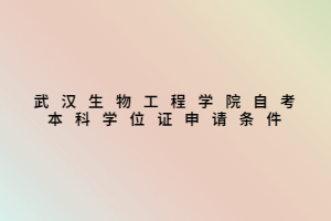 武漢生物工程學(xué)院自考本科學(xué)位證申請(qǐng)條件