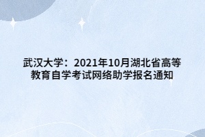 武漢大學：2021年10月湖北省高等教育自學考試網絡助學報名通知